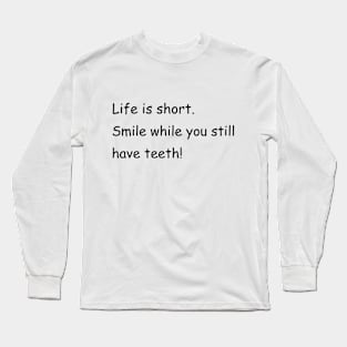 Life is short. Smile while you still have teeth! Long Sleeve T-Shirt